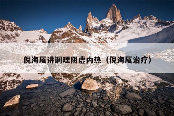 倪海厦讲调理阴虚内热（倪海厦治疗）