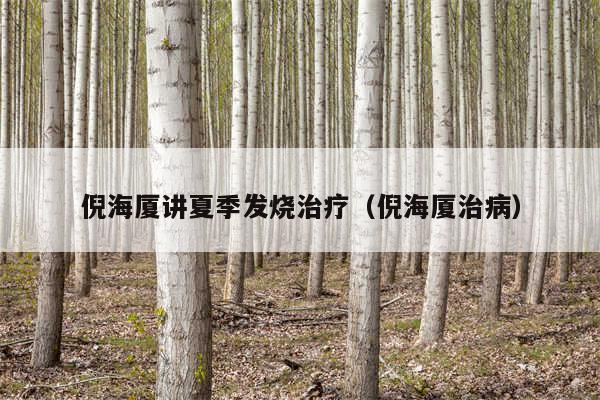 倪海厦讲夏季发烧治疗（倪海厦治病）