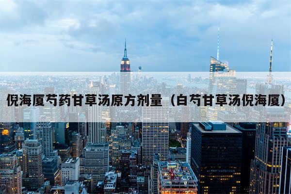 倪海厦芍药甘草汤原方剂量（白芍甘草汤倪海厦）