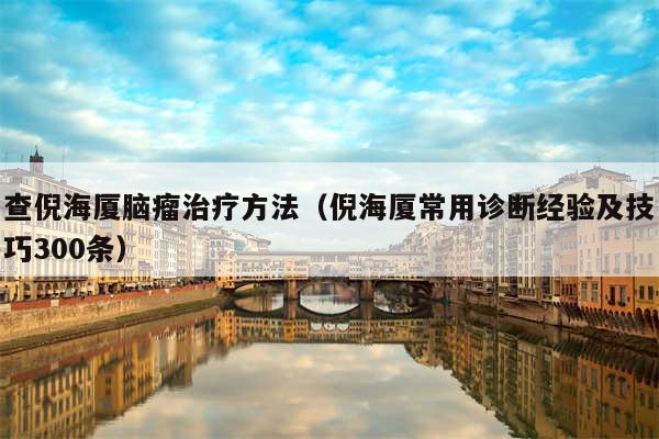 查倪海厦脑瘤治疗方法（倪海厦常用诊断经验及技巧300条）