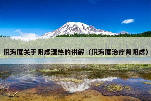 倪海厦关于阴虚湿热的讲解（倪海厦治疗肾阴虚）