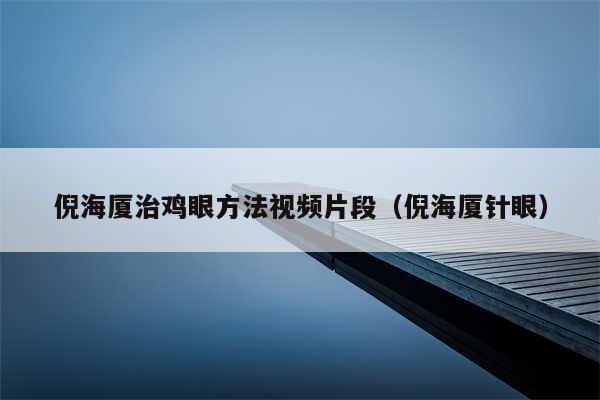 倪海厦治鸡眼方法视频片段（倪海厦针眼）