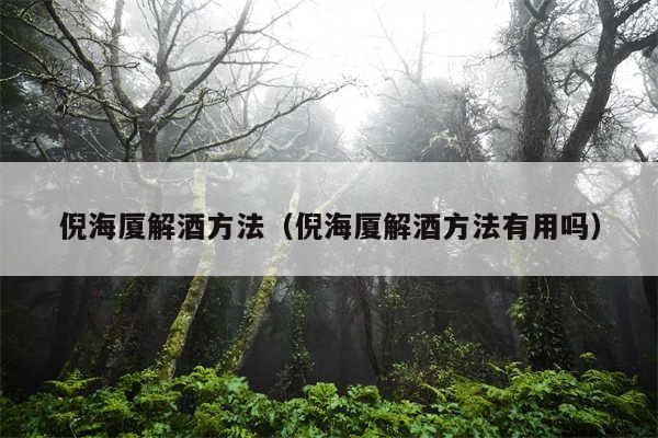 倪海厦解酒方法（倪海厦解酒方法有用吗）