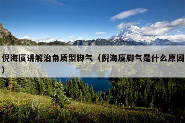 倪海厦讲解治角质型脚气（倪海厦脚气是什么原因）