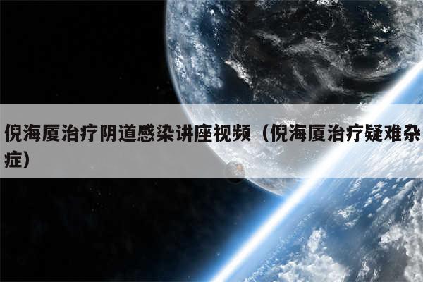 倪海厦治疗阴道感染讲座视频（倪海厦治疗疑难杂症）