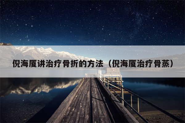 倪海厦讲治疗骨折的方法（倪海厦治疗骨蒸）