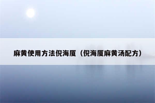 麻黄使用方法倪海厦（倪海厦麻黄汤配方）