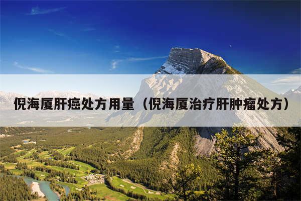 倪海厦肝癌处方用量（倪海厦治疗肝肿瘤处方）