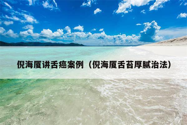 倪海厦讲舌癌案例（倪海厦舌苔厚腻治法）