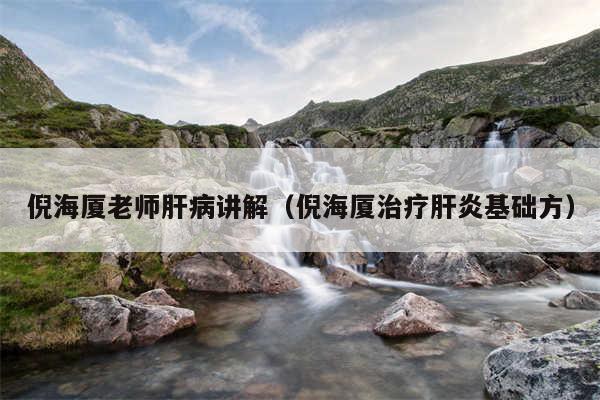 倪海厦老师肝病讲解（倪海厦治疗肝炎基础方）