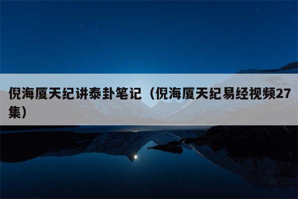 倪海厦天纪讲泰卦笔记（倪海厦天纪易经视频27集）