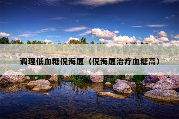 调理低血糖倪海厦（倪海厦治疗血糖高）