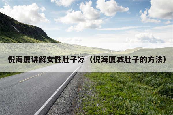 倪海厦讲解女性肚子凉（倪海厦减肚子的方法）