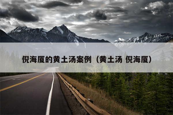 倪海厦的黄土汤案例（黄土汤 倪海厦）