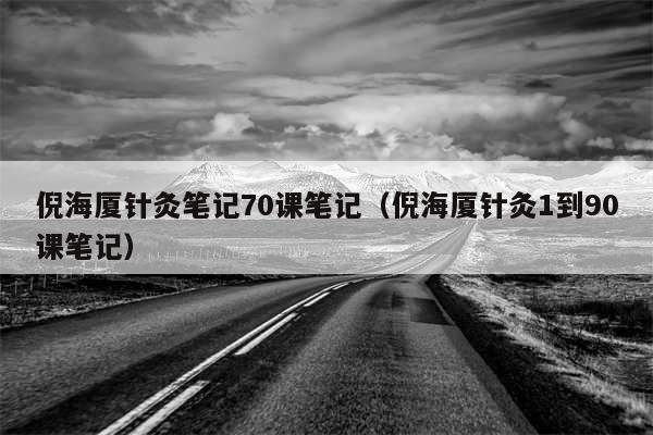 倪海厦针灸笔记70课笔记（倪海厦针灸1到90课笔记）