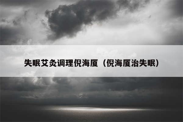 失眠艾灸调理倪海厦（倪海厦治失眠）