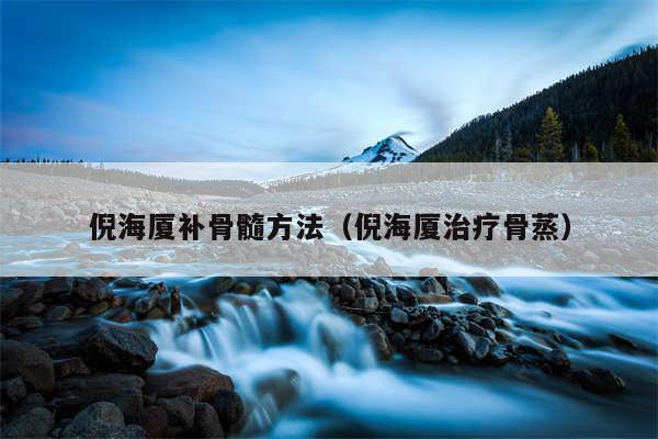 倪海厦补骨髓方法（倪海厦治疗骨蒸）