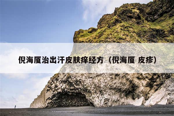 倪海厦治出汗皮肤痒经方（倪海厦 皮疹）