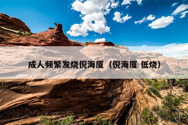 成人频繁发烧倪海厦（倪海厦 低烧）