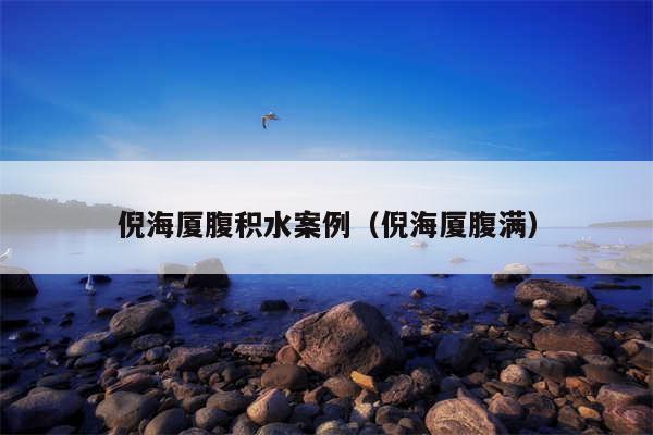 倪海厦腹积水案例(倪海厦腹满)