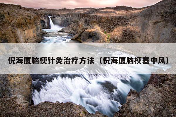 倪海厦脑梗针灸治疗方法(倪海厦脑梗塞中风)