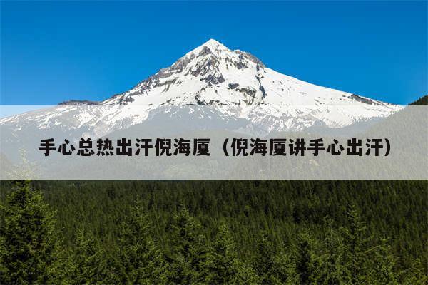 手心总热出汗倪海厦（倪海厦讲手心出汗）