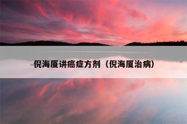 倪海厦讲癌症方剂（倪海厦治病）