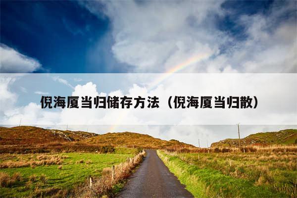 倪海厦当归储存方法（倪海厦当归散）