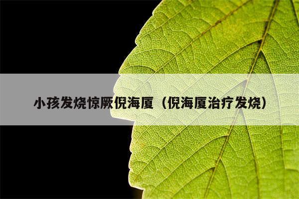 小孩发烧惊厥倪海厦(倪海厦治疗发烧)