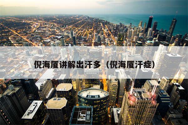 倪海厦讲解出汗多(倪海厦汗症)