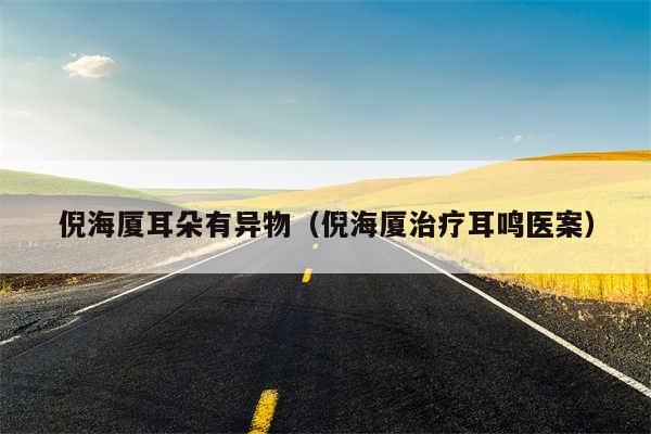 倪海厦耳朵有异物(倪海厦治疗耳鸣医案)