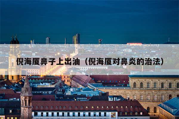 倪海厦鼻子上出油(倪海厦对鼻炎的治法)