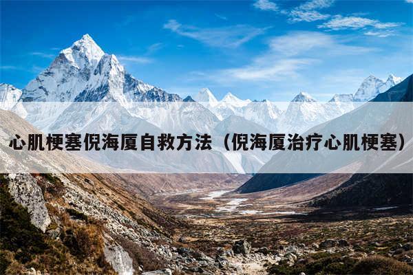 心肌梗塞倪海厦自救方法(倪海厦治疗心肌梗塞)