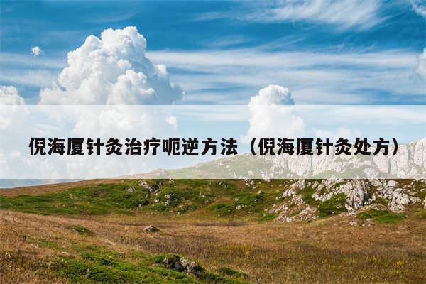 倪海厦针灸治疗呃逆方法（倪海厦针灸处方）