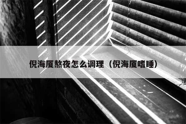 倪海厦熬夜怎么调理（倪海厦嗜睡）