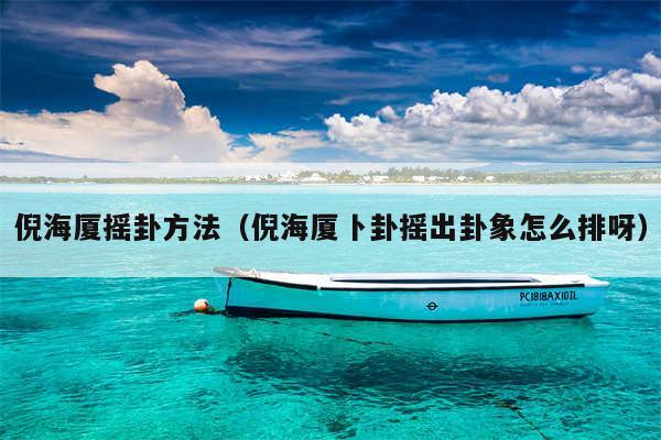 倪海厦摇卦方法（倪海厦卜卦摇出卦象怎么排呀）