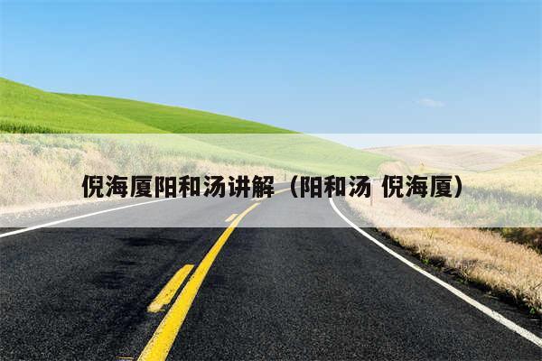 倪海厦阳和汤讲解（阳和汤 倪海厦）