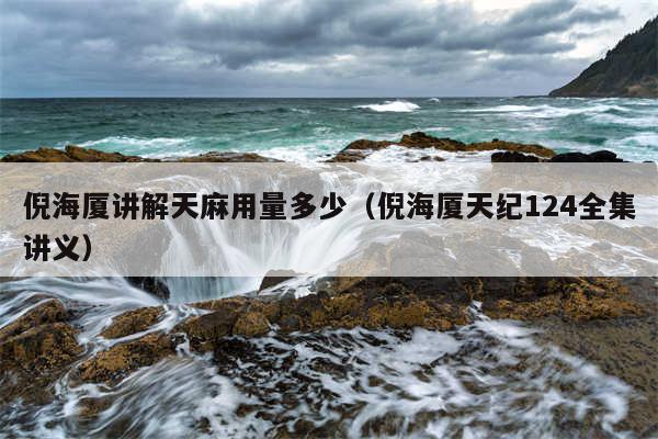 倪海厦讲解天麻用量多少（倪海厦天纪124全集讲义）