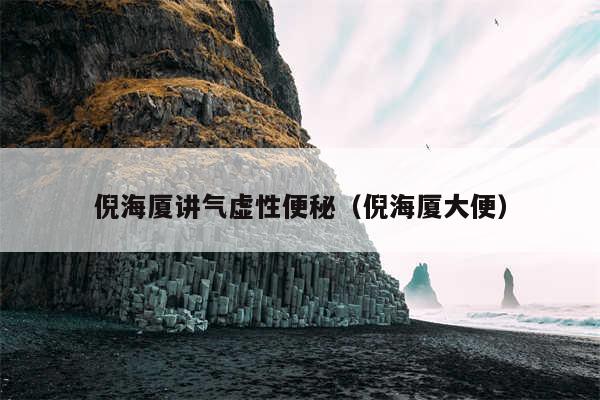 倪海厦讲气虚性便秘（倪海厦大便）