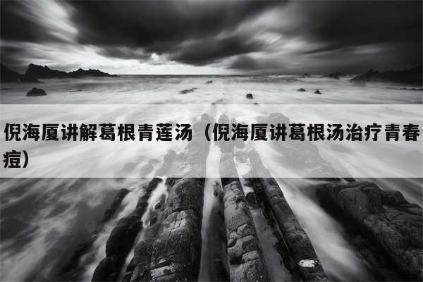 倪海厦讲解葛根青莲汤（倪海厦讲葛根汤治疗青春痘）