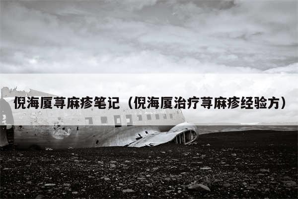 倪海厦荨麻疹笔记（倪海厦治疗荨麻疹经验方）