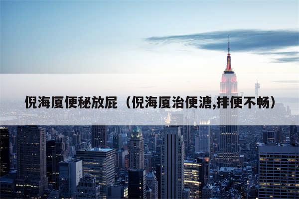 倪海厦便秘放屁（倪海厦治便溏,排便不畅）