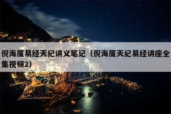 倪海厦易经天纪讲义笔记（倪海厦天纪易经讲座全集视频2）