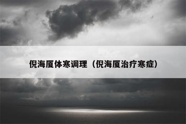 倪海厦体寒调理（倪海厦治疗寒症）