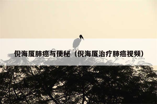 倪海厦肺癌与便秘（倪海厦治疗肺癌视频）