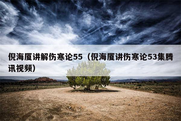 倪海厦讲解伤寒论55（倪海厦讲伤寒论53集腾讯视频）