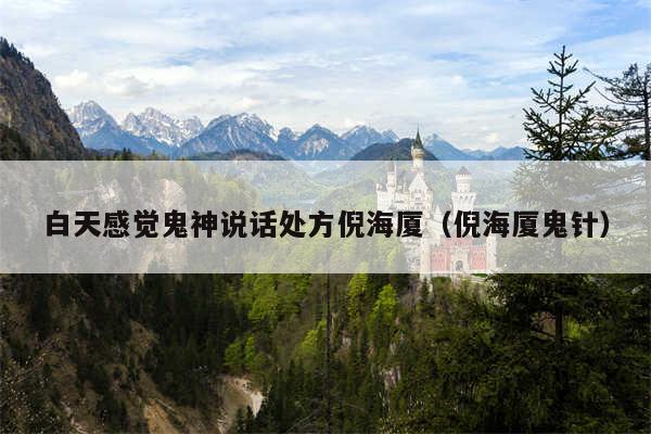 白天感觉鬼神说话处方倪海厦（倪海厦鬼针）