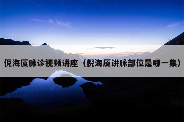 倪海厦脉诊视频讲座（倪海厦讲脉部位是哪一集）