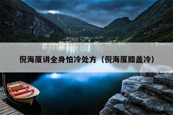 倪海厦讲全身怕冷处方（倪海厦膝盖冷）