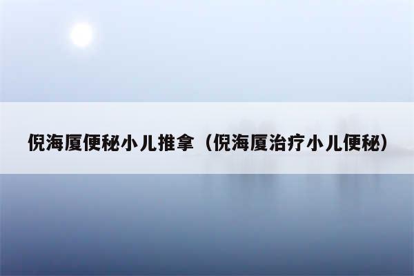 倪海厦便秘小儿推拿（倪海厦治疗小儿便秘）